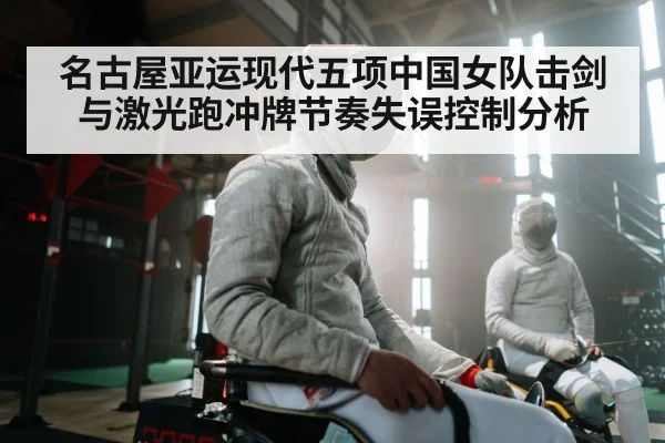 名古屋亚运现代五项中国女队击剑与激光跑冲牌节奏失误控制分析