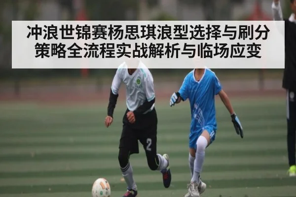 冲浪世锦赛杨思琪浪型选择与刷分策略全流程实战解析与临场应变