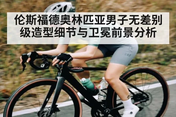 伦斯福德奥林匹亚男子无差别级造型细节与卫冕前景分析
