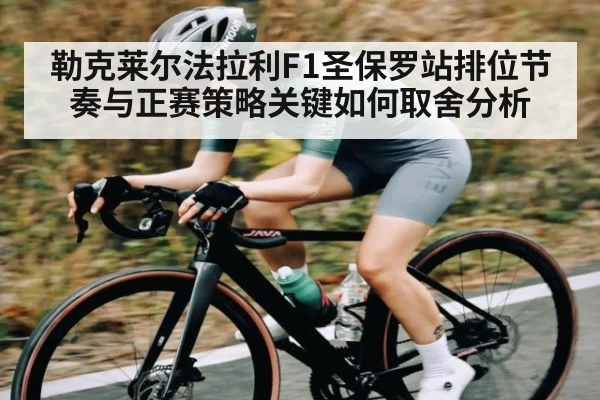 勒克莱尔法拉利F1圣保罗站排位节奏与正赛策略关键如何取舍分析